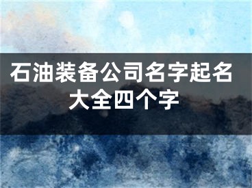 石油装备公司名字起名大全四个字