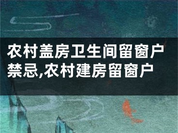 农村盖房卫生间留窗户禁忌,农村建房留窗户