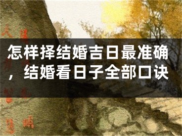 怎样择结婚吉日最准确，结婚看日子全部口诀