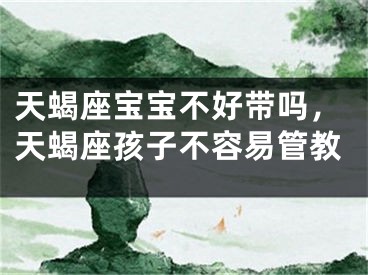 天蝎座宝宝不好带吗，天蝎座孩子不容易管教
