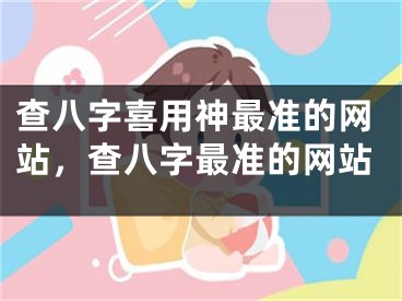 查八字喜用神最准的网站，查八字最准的网站