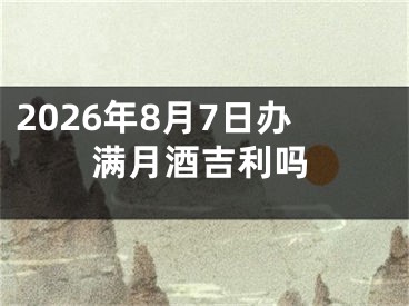 2026年8月7日办满月酒吉利吗