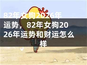 82年女狗2026年运势，82年女狗2026年运势和财运怎么样