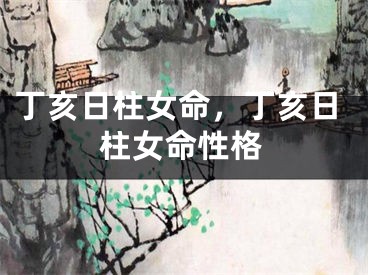 丁亥日柱女命，丁亥日柱女命性格