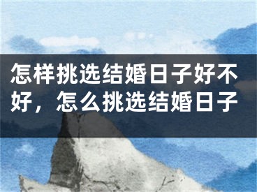 怎样挑选结婚日子好不好，怎么挑选结婚日子