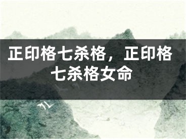 正印格七杀格，正印格七杀格女命