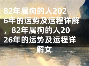82年属狗的人2026年的运势及运程详解，82年属狗的人2026年的运势及运程详解女