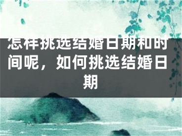 怎样挑选结婚日期和时间呢，如何挑选结婚日期