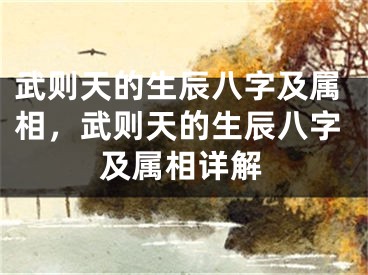 武则天的生辰八字及属相，武则天的生辰八字及属相详解