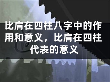 比肩在四柱八字中的作用和意义，比肩在四柱代表的意义