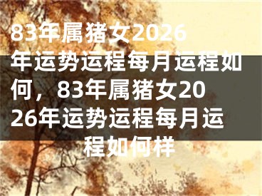 83年属猪女2026年运势运程每月运程如何，83年属猪女2026年运势运程每月运程如何样