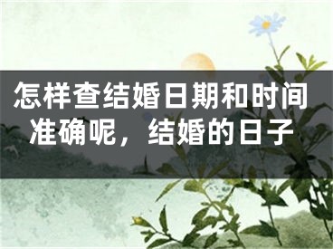 怎样查结婚日期和时间准确呢，结婚的日子