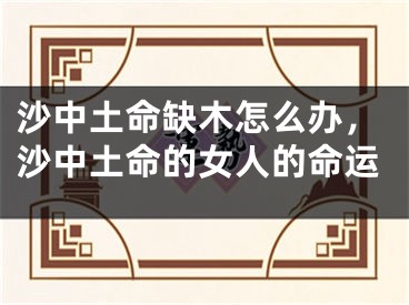 沙中土命缺木怎么办，沙中土命的女人的命运