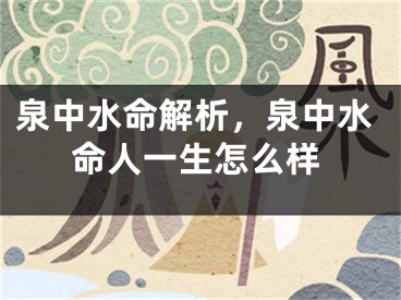 泉中水命解析,泉中水命人一生怎么样