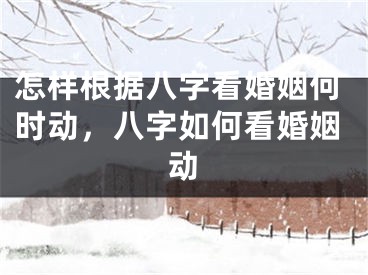 怎样根据八字看婚姻何时动，八字如何看婚姻动