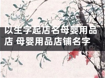以生字起店名母婴用品店 母婴用品店铺名字