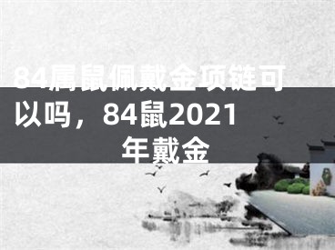 84属鼠佩戴金项链可以吗，84鼠2021年戴金