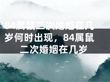 84属鼠二次婚姻在几岁何时出现,84属鼠二次婚姻在几岁