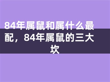 84年属鼠和属什么最配,84年属鼠的三大坎