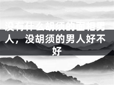 没有什么胡须的面相男人，没胡须的男人好不好