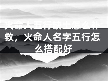 火命人五行缺土怎么补救，火命人名字五行怎么搭配好