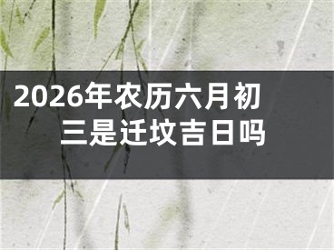 2026年农历六月初三是迁坟吉日吗