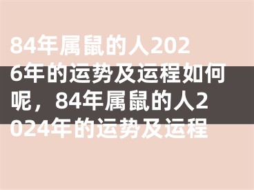 84年属鼠的人2026年的运势及运程如何呢，84年属鼠的人2024年的运势及运程