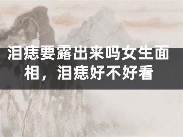 泪痣要露出来吗女生面相，泪痣好不好看