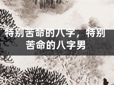 特别苦命的八字，特别苦命的八字男
