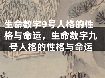 生命数字9号人格的性格与命运,生命数字九号人格的性格与命运