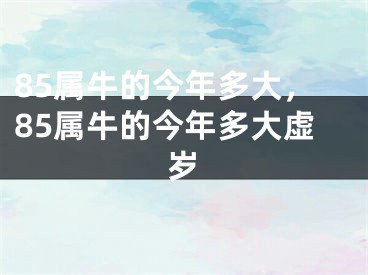 85属牛的今年多大，85属牛的今年多大虚岁