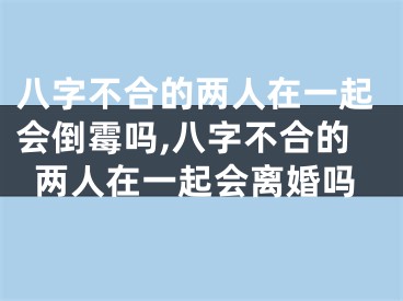 八字不合的两人在一起会倒霉吗,八字不合的两人在一起会离婚吗