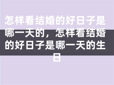 怎样看结婚的好日子是哪一天的，怎样看结婚的好日子是哪一天的生日