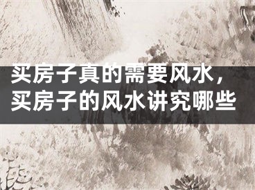 买房子真的需要风水，买房子的风水讲究哪些