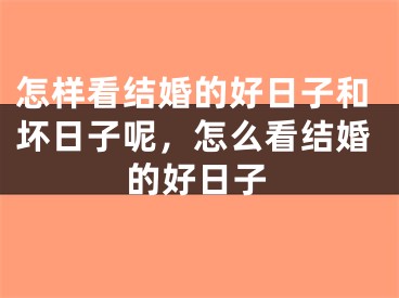怎样看结婚的好日子和坏日子呢，怎么看结婚的好日子