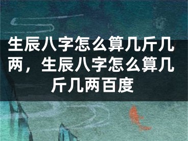 生辰八字怎么算几斤几两，生辰八字怎么算几斤几两百度