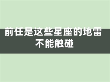 前任是这些星座的地雷不能触碰