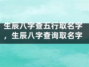 生辰八字查五行取名字，生辰八字查询取名字