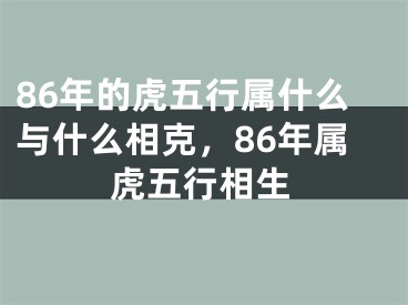 86年的虎五行属什么与什么相克，86年属虎五行相生