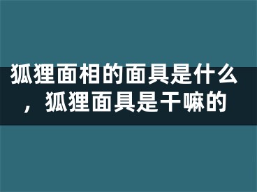 狐狸面相的面具是什么，狐狸面具是干嘛的