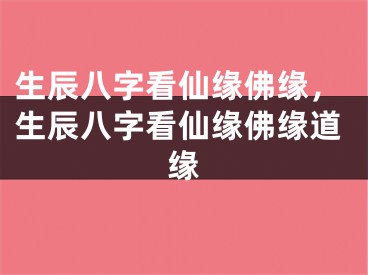 生辰八字看仙缘佛缘，生辰八字看仙缘佛缘道缘