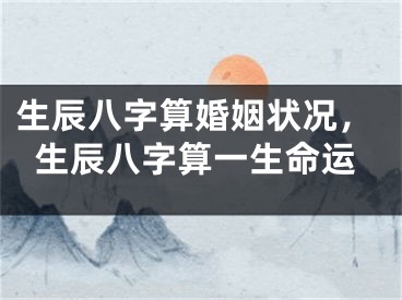 生辰八字算婚姻状况,生辰八字算一生命运