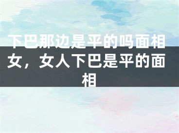 下巴那边是平的吗面相女，女人下巴是平的面相