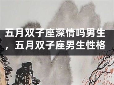 五月双子座深情吗男生，五月双子座男生性格