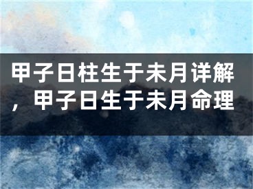 甲子日柱生于未月详解，甲子日生于未月命理
