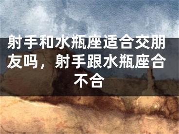 射手和水瓶座适合交朋友吗，射手跟水瓶座合不合