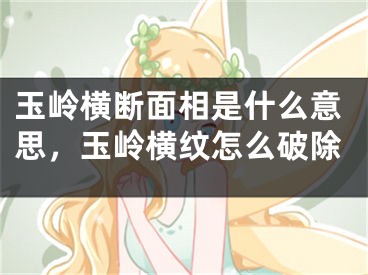 玉岭横断面相是什么意思，玉岭横纹怎么破除