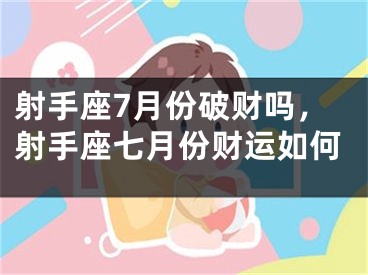 射手座7月份破财吗,射手座七月份财运如何