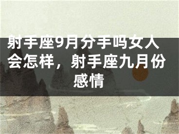 射手座9月分手吗女人会怎样，射手座九月份感情