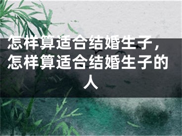 怎样算适合结婚生子，怎样算适合结婚生子的人
